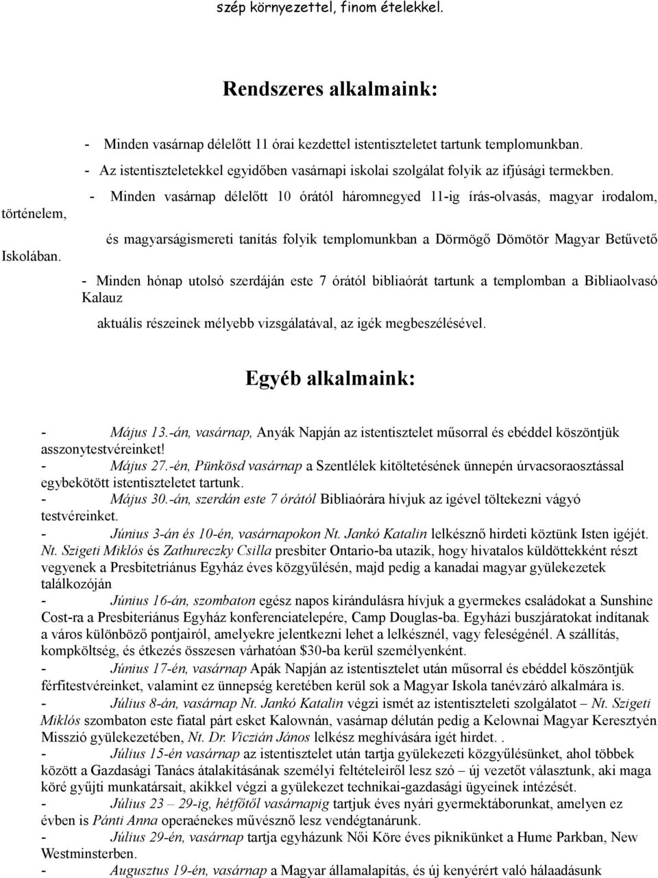 - Minden vasárnap délelőtt 10 órától háromnegyed 11-ig írás-olvasás, magyar irodalom, és magyarságismereti tanítás folyik templomunkban a Dörmögő Dömötör Magyar Betűvető - Minden hónap utolsó