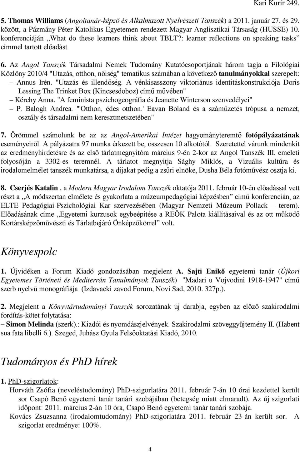 Az Angol Tanszék Társadalmi Nemek Tudomány Kutatócsoportjának három tagja a Filológiai Közlöny 2010/4 "Utazás, otthon, nıiség" tematikus számában a következı tanulmányokkal szerepelt: Annus Irén.