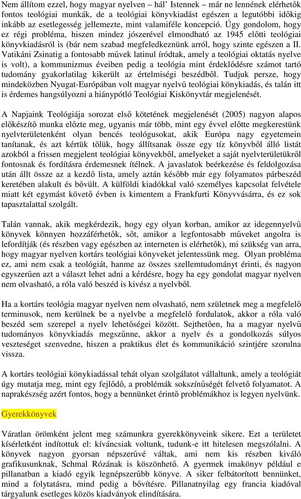 Úgy gondolom, hogy ez régi probléma, hiszen mindez jószerével elmondható az 1945 előtti teológiai könyvkiadásról is (bár nem szabad megfeledkeznünk arról, hogy szinte egészen a II.