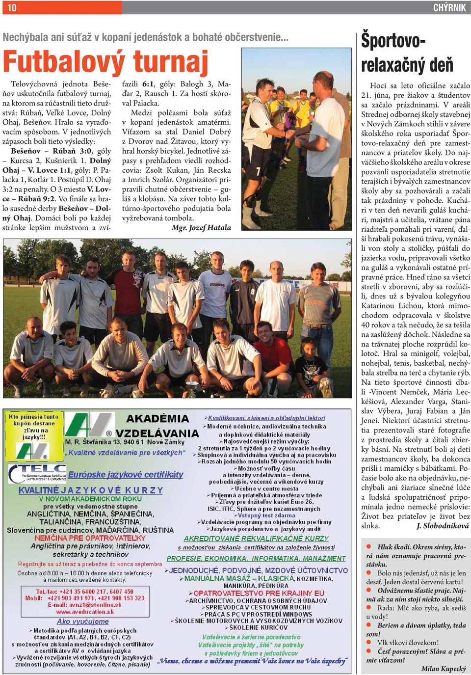 V jednotlivých zápasoch boli tieto výsledky: Bešeňov Rúbaň 3:0, góly Kurcsa 2, Kušnierik 1. Dolný Ohaj V. Lovce 1:1, góly: P. Palacka 1, Kotlár 1. Postúpil D. Ohaj 3:2 na penalty. O 3 miesto V.