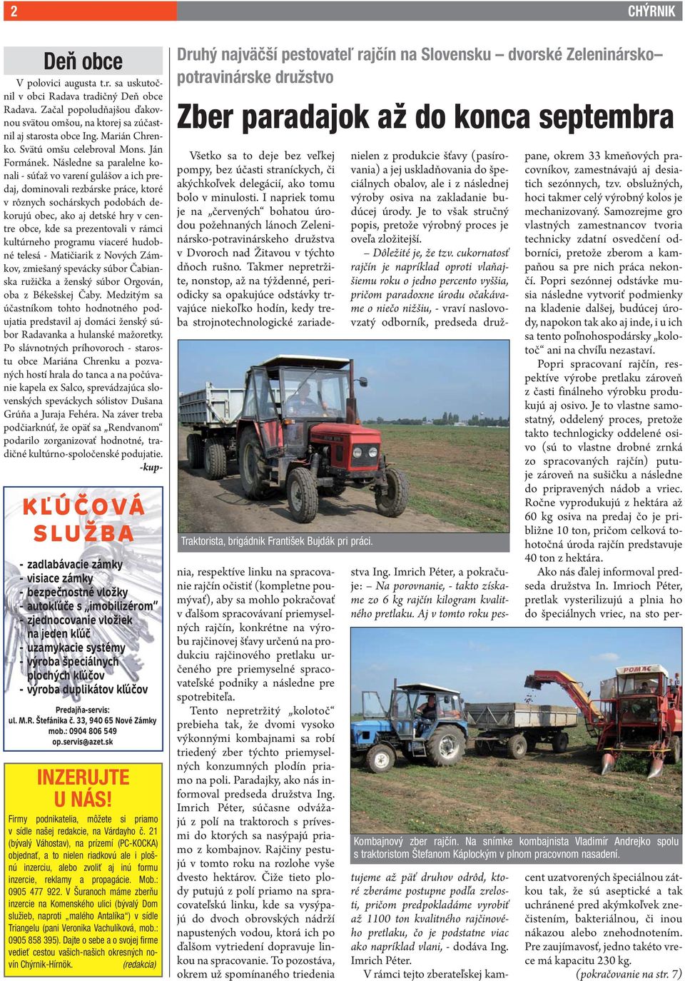 Následne sa paralelne konali - súťaž vo varení gulášov a ich predaj, dominovali rezbárske práce, ktoré v rôznych sochárskych podobách dekorujú obec, ako aj detské hry v centre obce, kde sa