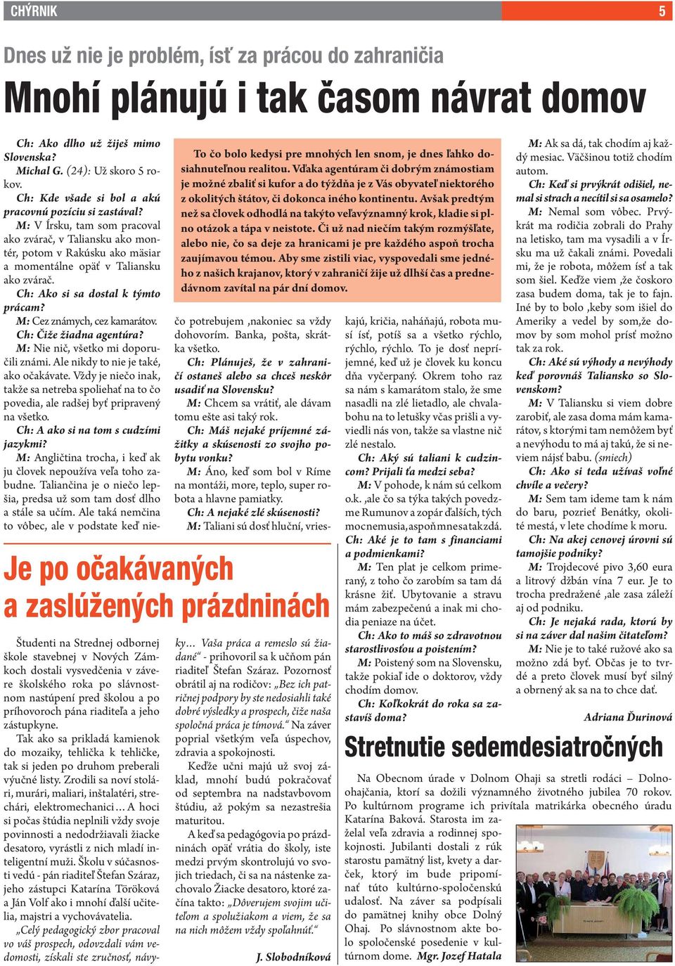 Avšak predtým než sa človek odhodlá na takýto veľavýznamný krok, kladie si plno otázok a tápa v neistote.