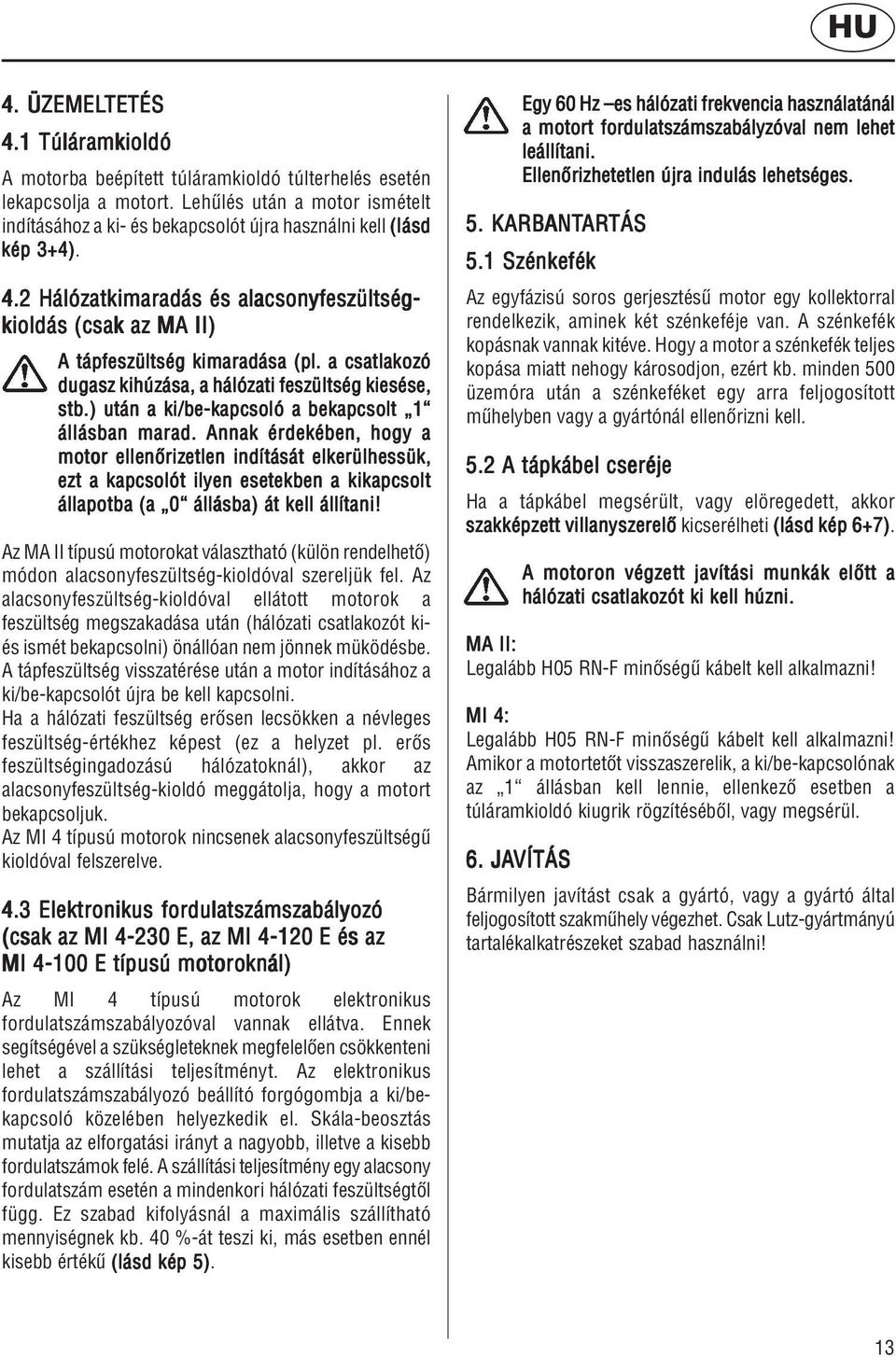 a csatlakozó dugasz kihúzása, a hálózati feszültség kiesése, stb.) után a ki/be-kapcsoló a bekapcsolt 1 állásban marad.