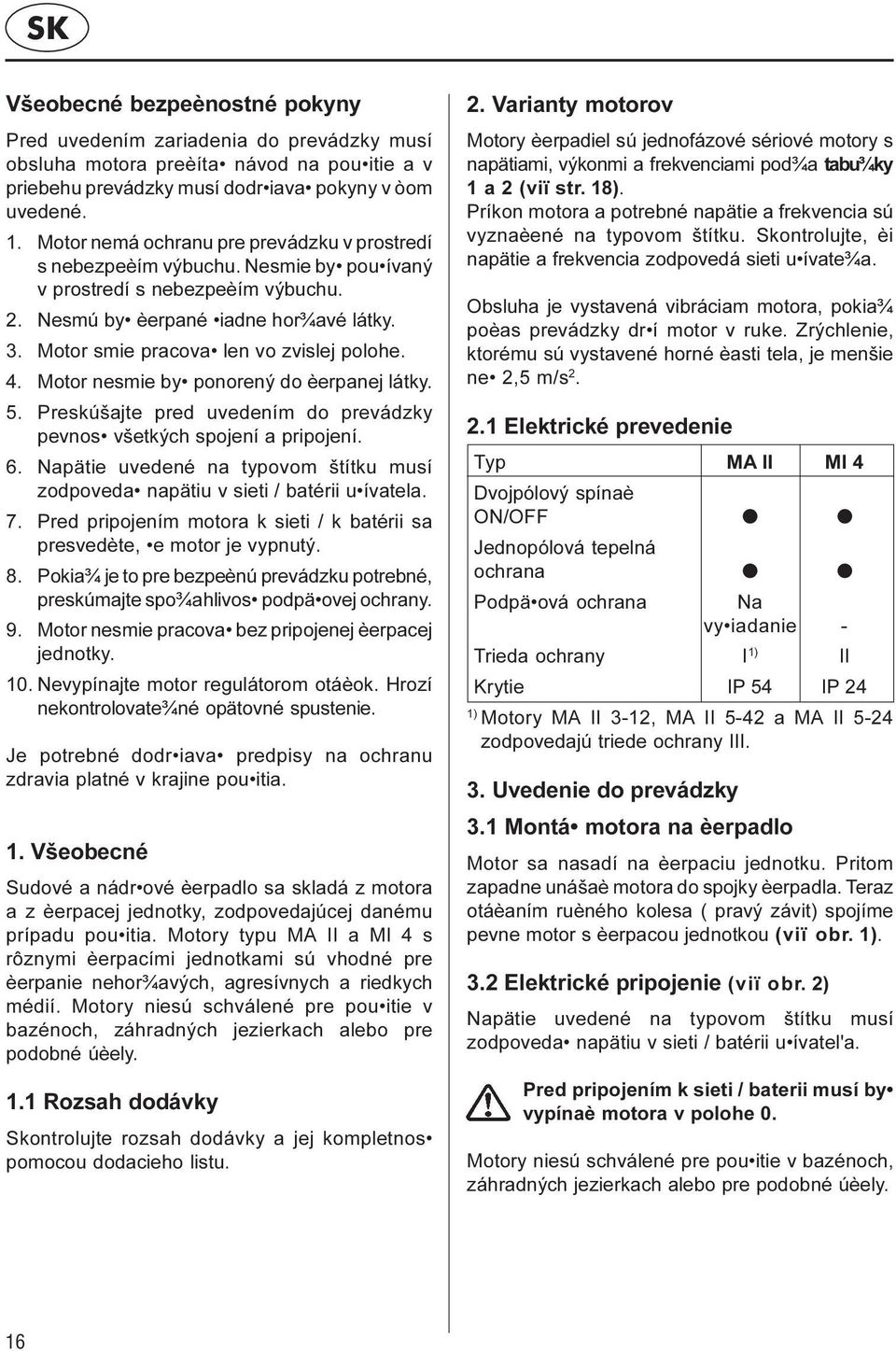 Motor smie pracova len vo zvislej polohe. 4. Motor nesmie by ponorený do èerpanej látky. 5. Preskúšajte pred uvedením do prevádzky pevnos všetkých spojení a pripojení. 6.