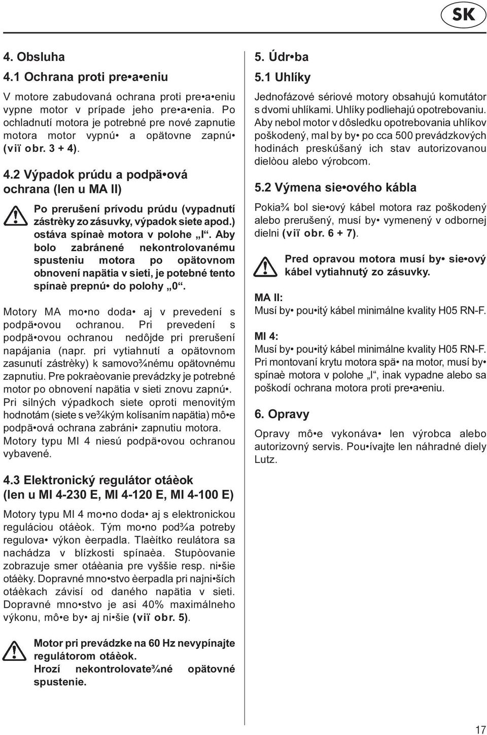 . 4.2 Výpadok prúdu a podpä ová ochrana (len u MA II) Po prerušení prívodu prúdu (vypadnutí zástrèky zo zásuvky, výpadok siete apod.) ostáva spínaè motora v polohe I.