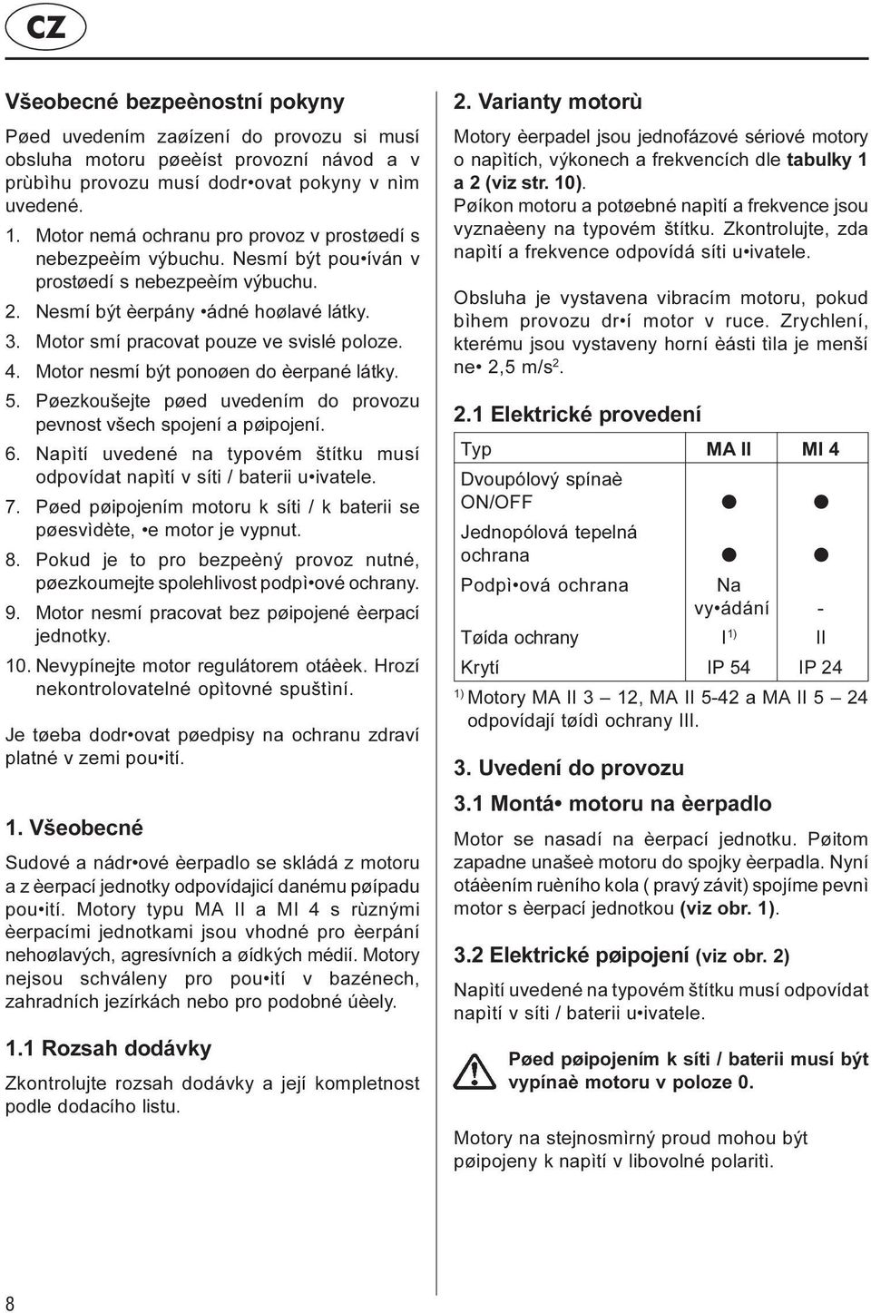 Motor smí pracovat pouze ve svislé poloze. 4. Motor nesmí být ponoøen do èerpané látky. 5. Pøezkoušejte pøed uvedením do provozu pevnost všech spojení a pøipojení. 6.