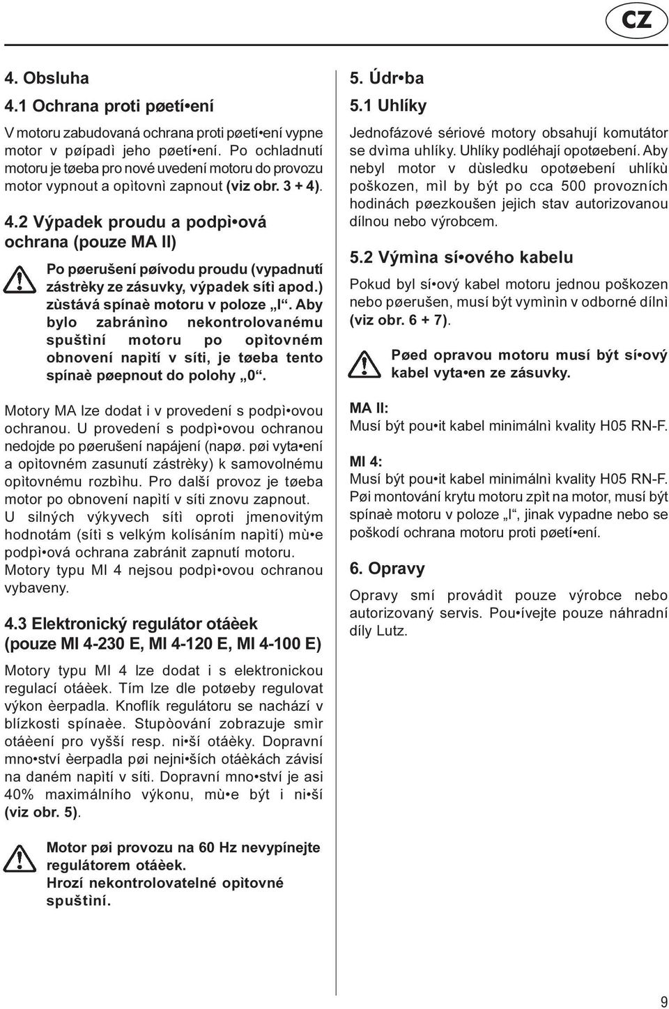 . 4.2 Výpadek proudu a podpì ová ochrana (pouze MA II) Po pøerušení pøívodu proudu (vypadnutí zástrèky ze zásuvky, výpadek sítì apod.) zùstává spínaè motoru v poloze I.