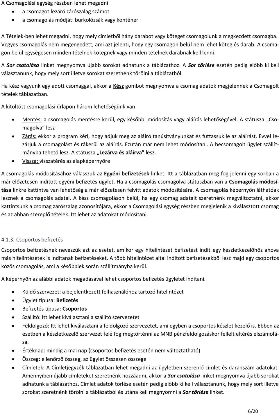 A csomagon belül egységesen minden tételnek kötegnek vagy minden tételnek darabnak kell lenni. A Sor csatolása linket megnyomva újabb sorokat adhatunk a táblázathoz.