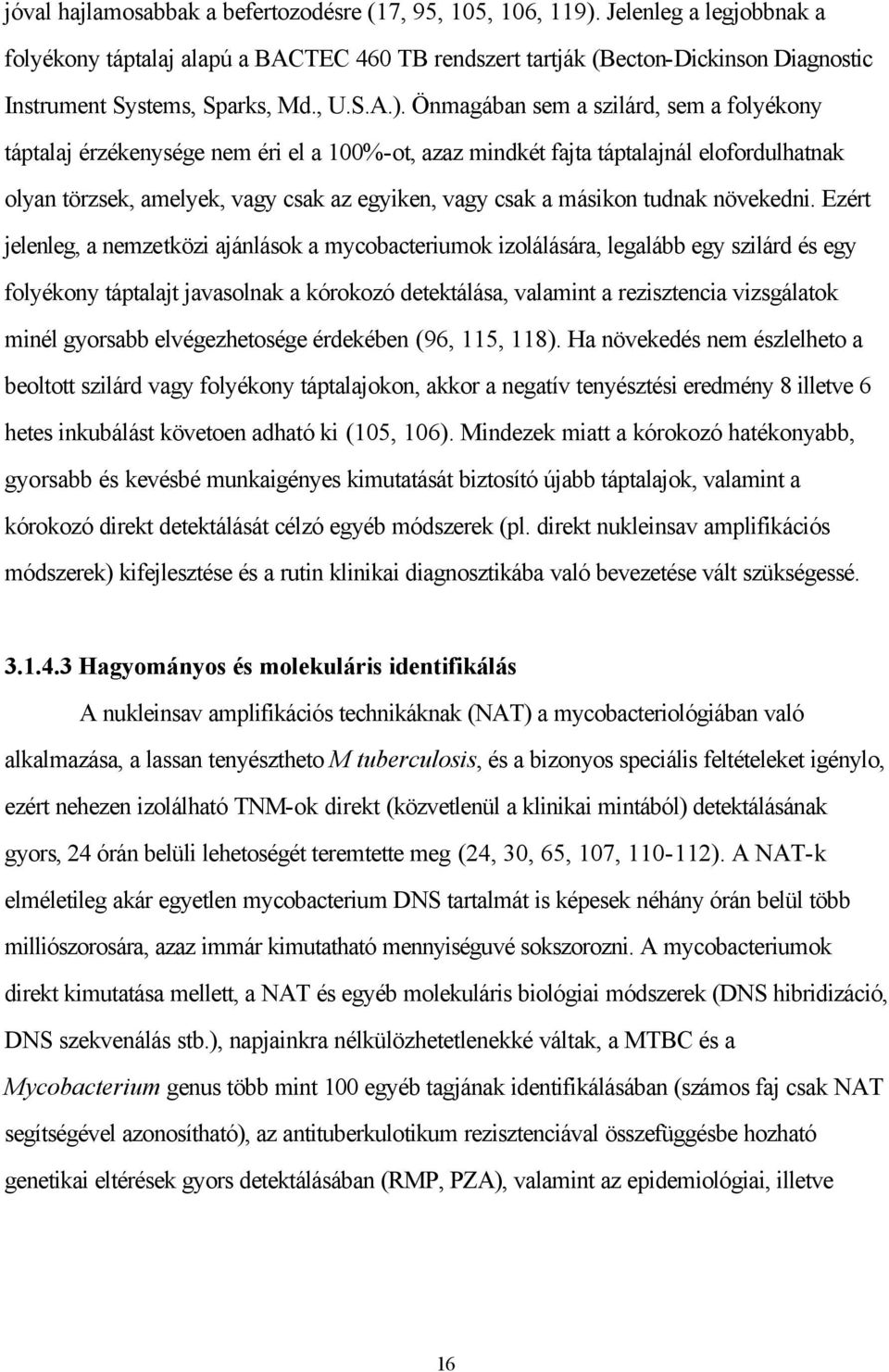 Önmagában sem a szilárd, sem a folyékony táptalaj érzékenysége nem éri el a 100%-ot, azaz mindkét fajta táptalajnál elofordulhatnak olyan törzsek, amelyek, vagy csak az egyiken, vagy csak a másikon