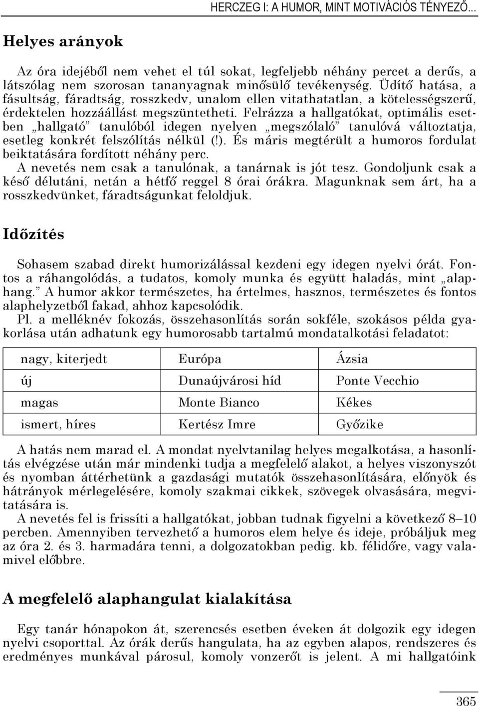 Felrázza a hallgatókat, optimális esetben hallgató tanulóból idegen nyelven megszólaló tanulóvá változtatja, esetleg konkrét felszólítás nélkül (!).