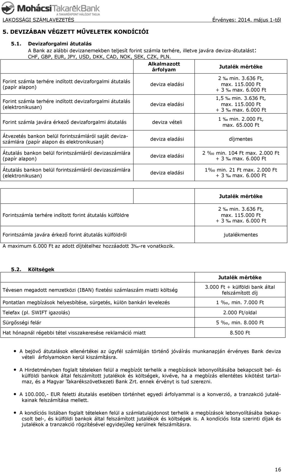 Forint számla terhére indított devizaforgalmi átutalás () Forint számla terhére indított devizaforgalmi átutalás (elektronikusan) Alkalmazott árfolyam deviza eladási deviza eladási Jutalék mértéke