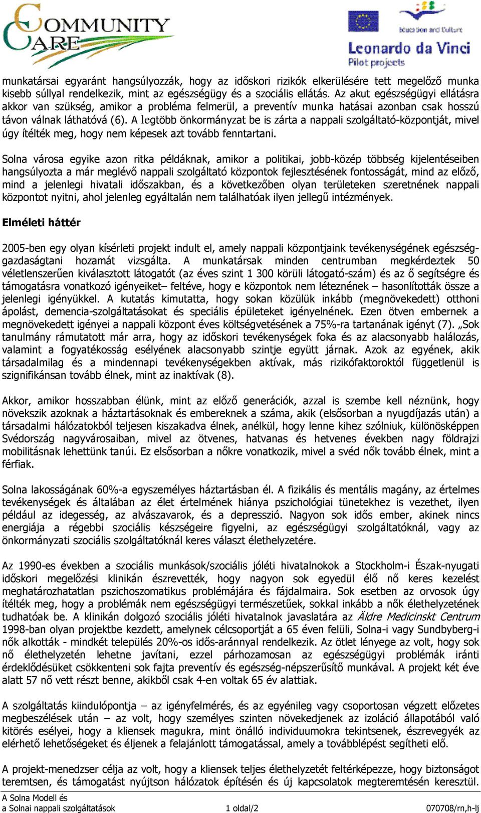 A legtöbb önkormányzat be is zárta a nappali szolgáltató-központját, mivel úgy ítélték meg, hogy nem képesek azt tovább fenntartani.