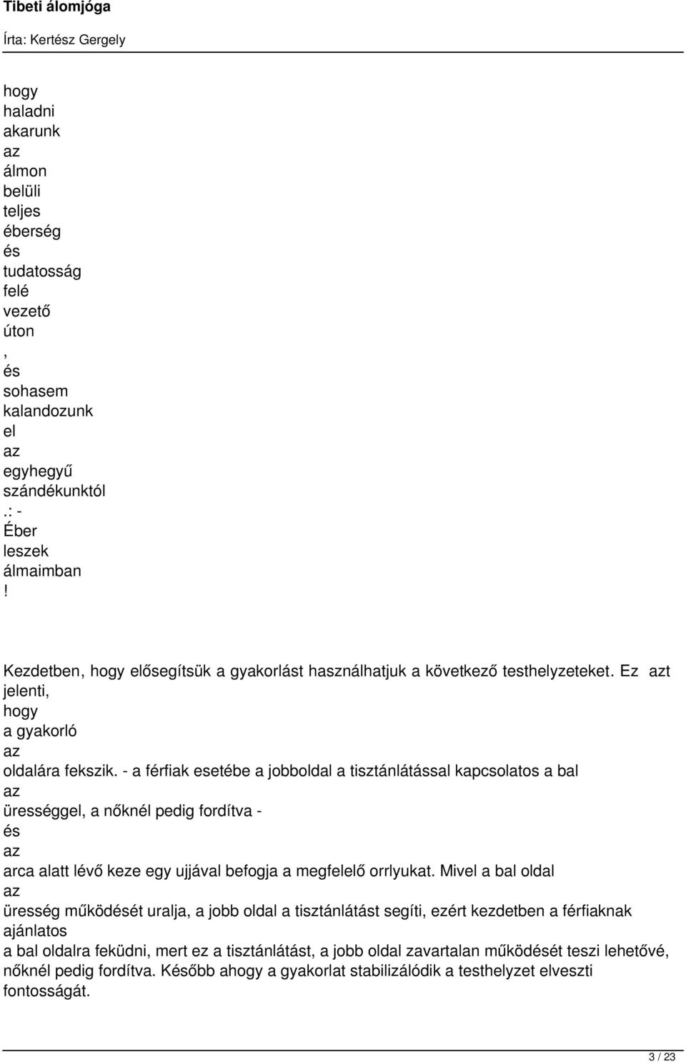 - a férfiak esetébe a jobboldal a tisztánlátással kapcsolatos a bal ürességgel, a nőknél pedig fordítva - arca alatt lévő keze egy ujjával befogja a megfelelő orrlyukat.