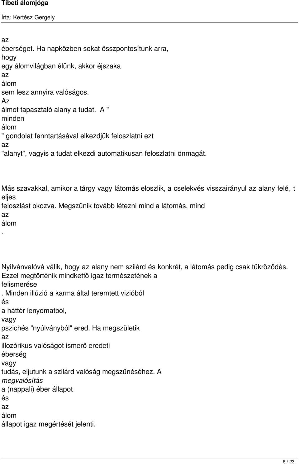 Más szavakkal, amikor a tárgy látomás eloszlik, a cselekv visszairányul alany felé, t eljes feloszlást okozva. Megszűnik tovább létezni mind a látomás, mind.