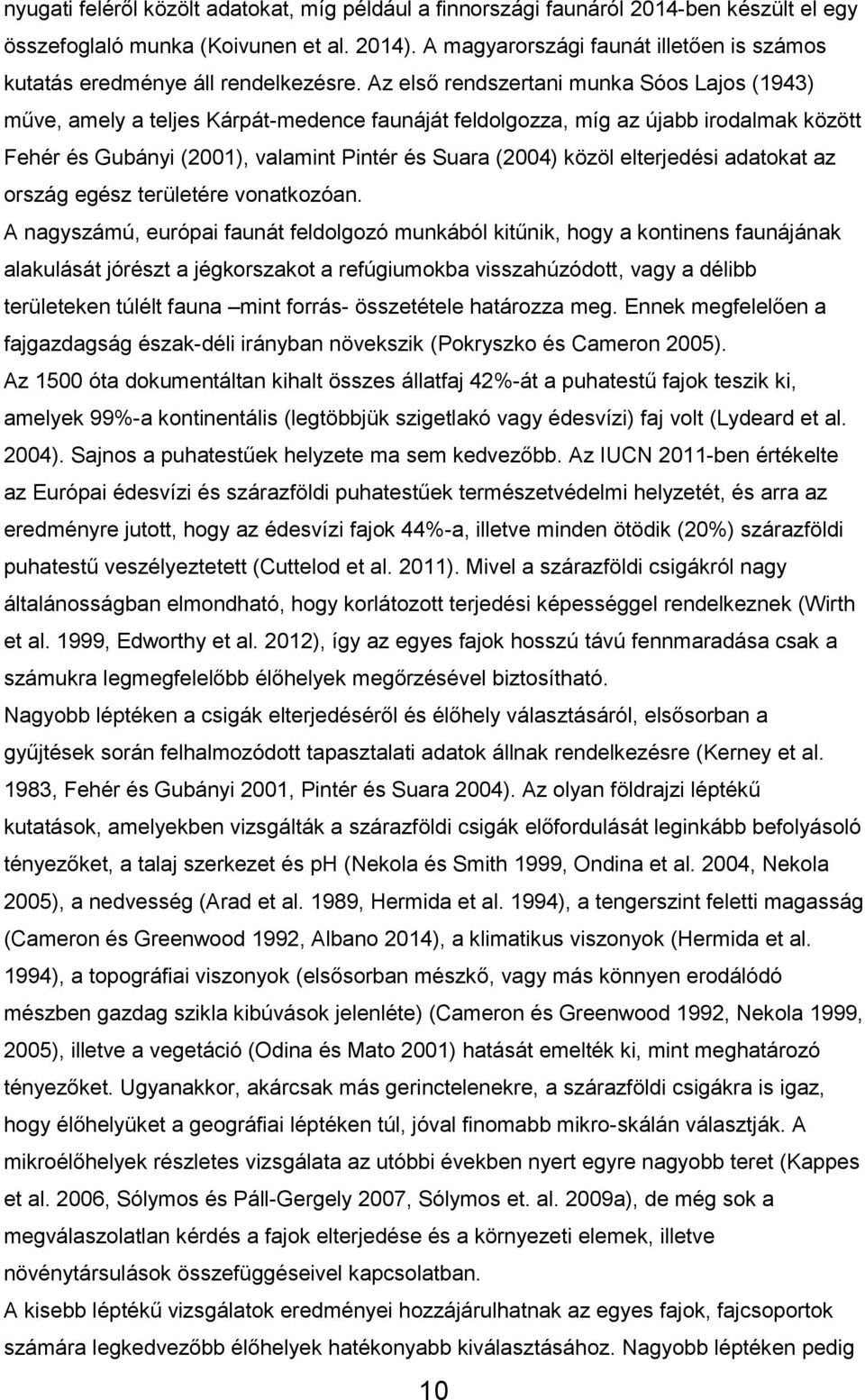 Az első rendszertani munka Sóos Lajos (1943) műve, amely a teljes Kárpát-medence faunáját feldolgozza, míg az újabb irodalmak között Fehér és Gubányi (2001), valamint Pintér és Suara (2004) közöl