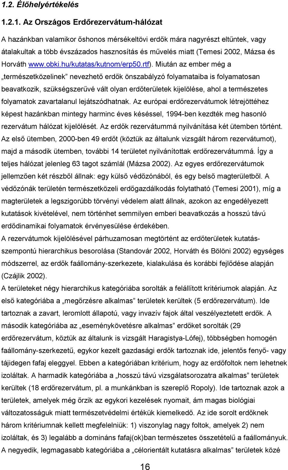 Miután az ember még a természetközelinek nevezhető erdők önszabályzó folyamataiba is folyamatosan beavatkozik, szükségszerűvé vált olyan erdőterületek kijelölése, ahol a természetes folyamatok