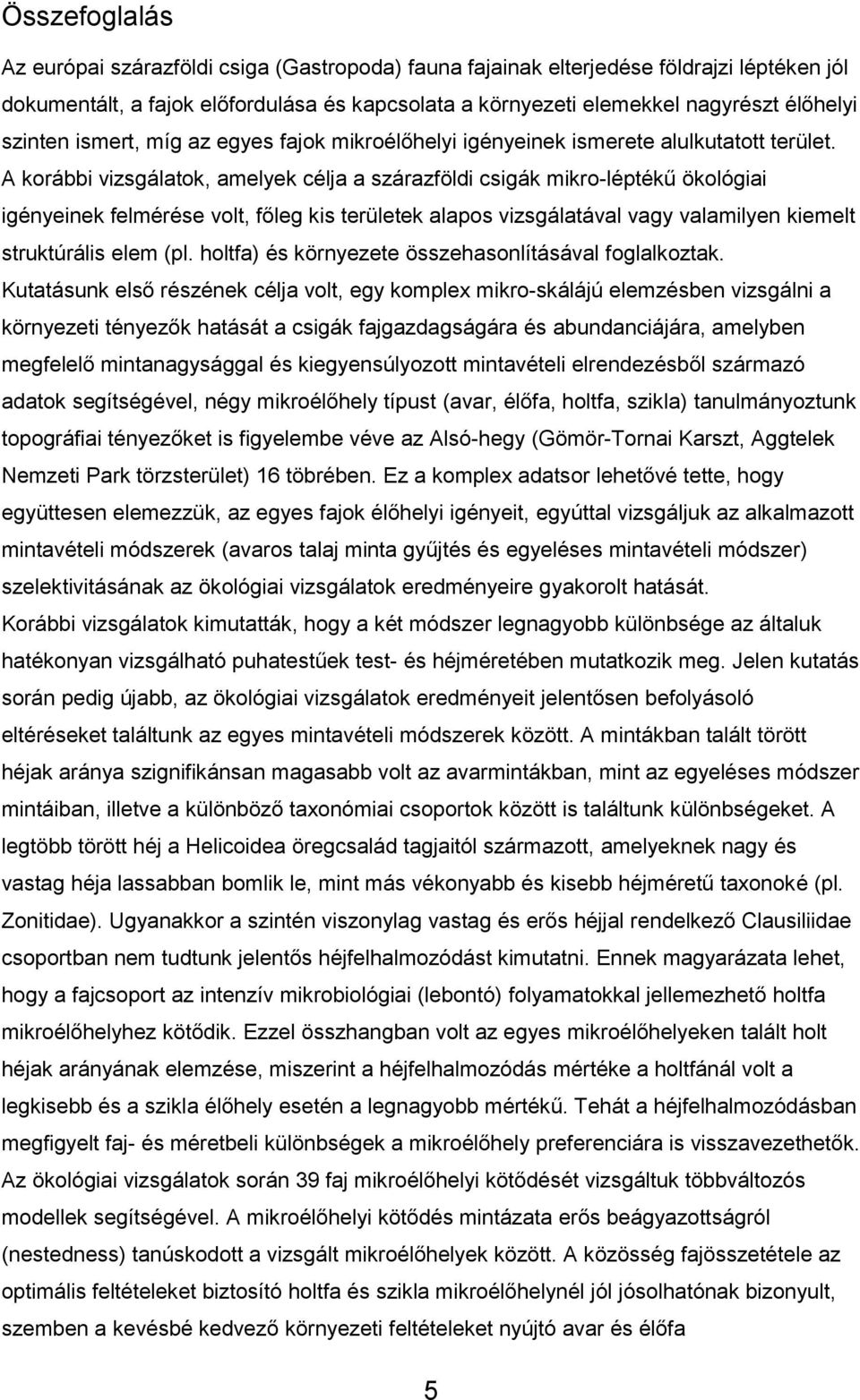 A korábbi vizsgálatok, amelyek célja a szárazföldi csigák mikro-léptékű ökológiai igényeinek felmérése volt, főleg kis területek alapos vizsgálatával vagy valamilyen kiemelt struktúrális elem (pl.