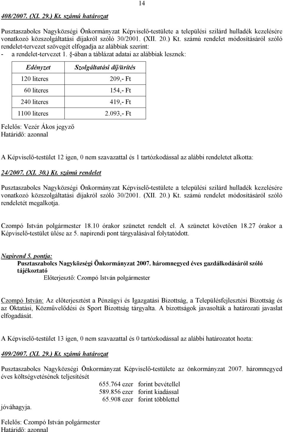 -ában a táblázat adatai az alábbiak lesznek: Edényzet Szolgáltatási díj/ürítés 120 literes 209,- Ft 60 literes 154,- Ft 240 literes 419,- Ft 1100 literes 2.