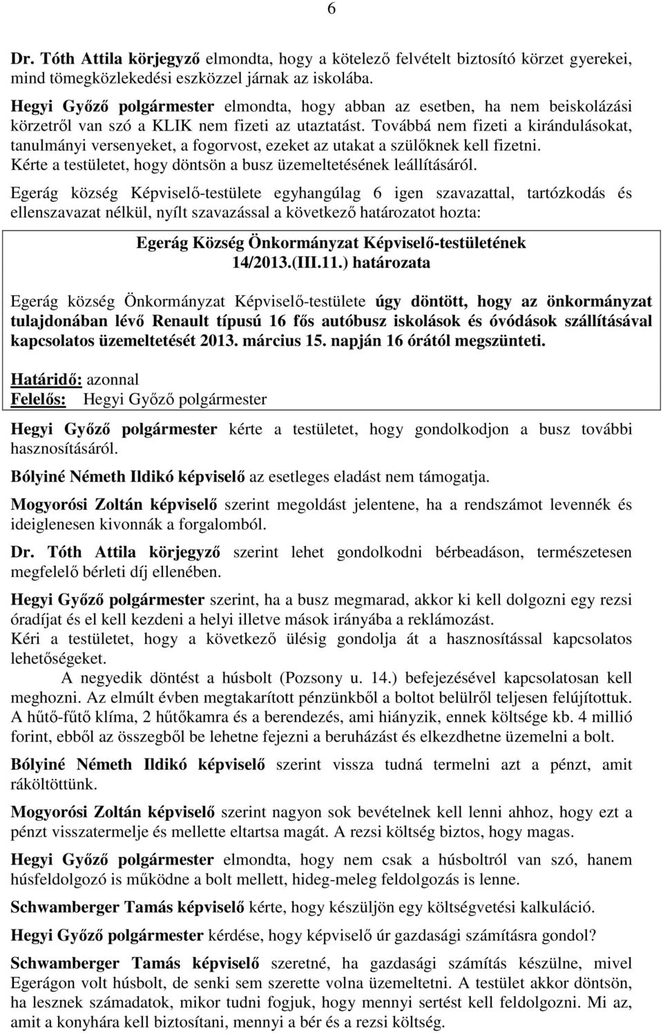 Továbbá nem fizeti a kirándulásokat, tanulmányi versenyeket, a fogorvost, ezeket az utakat a szülőknek kell fizetni. Kérte a testületet, hogy döntsön a busz üzemeltetésének leállításáról.