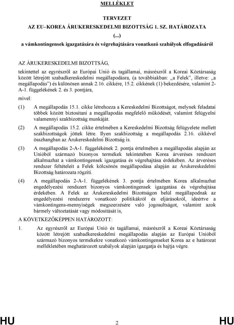 Köztársaság között létrejött szabadkereskedelmi megállapodásra, (a továbbiakban: a Felek, illetve: a megállapodás ) és különösen annak 2.16. cikkére, 15.2. cikkének (1) bekezdésére, valamint 2- A-1.