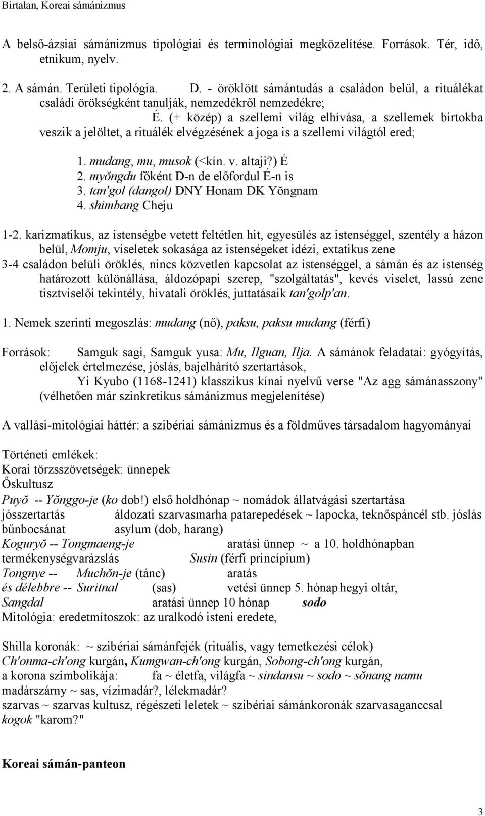 (+ közép) a szellemi világ elhívása, a szellemek birtokba veszik a jelöltet, a rituálék elvégzésének a joga is a szellemi világtól ered; 1. mudang, mu, musok (<kín. v. altaji?) É 2.