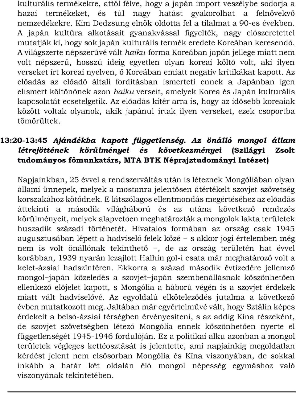 A japán kultúra alkotásait gyanakvással figyelték, nagy előszeretettel mutatják ki, hogy sok japán kulturális termék eredete Koreában keresendő.