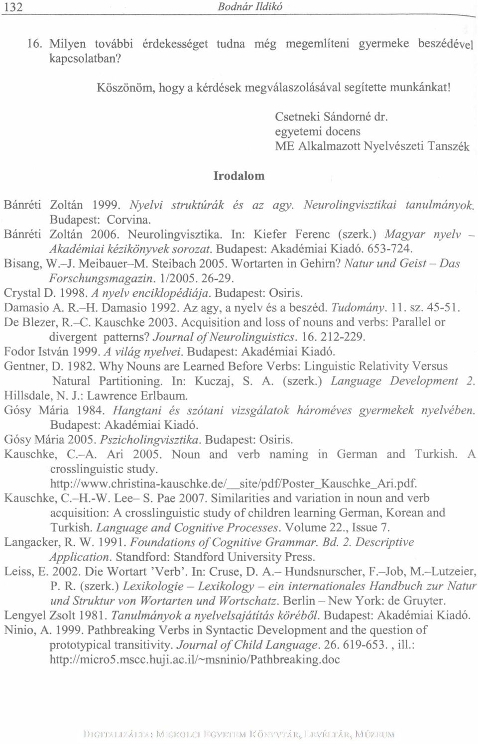 ) Magyar nyelv Akadémiai kézikönyvek sorozat. Budapest: Akadémiai Kiadó. 653-724. Bisang, W.-J. Meibauer -M. Steibach 2005. Wortarten in Gehirn? Natur und Geist - Das Forschungsmagazin. 1/2005. 26-29.