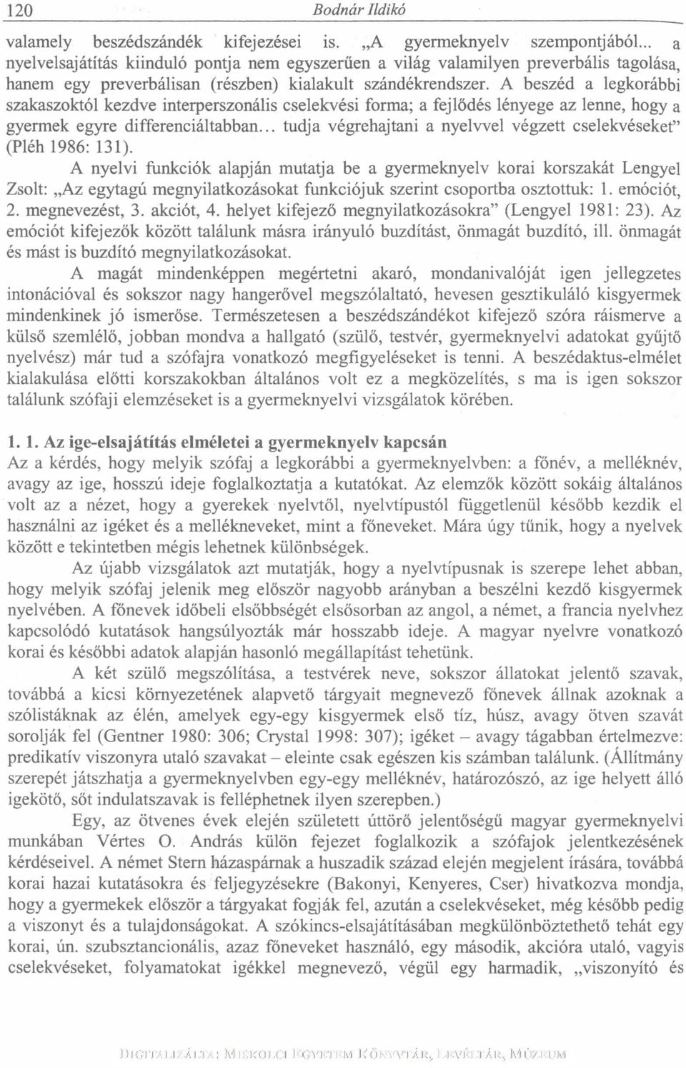 A beszéd a legkorábbi szakaszoktól kezdve interperszonális cselekvési forma; a fejlődés lényege az lenne, hogy a gyermek egyre differenciáltabban.