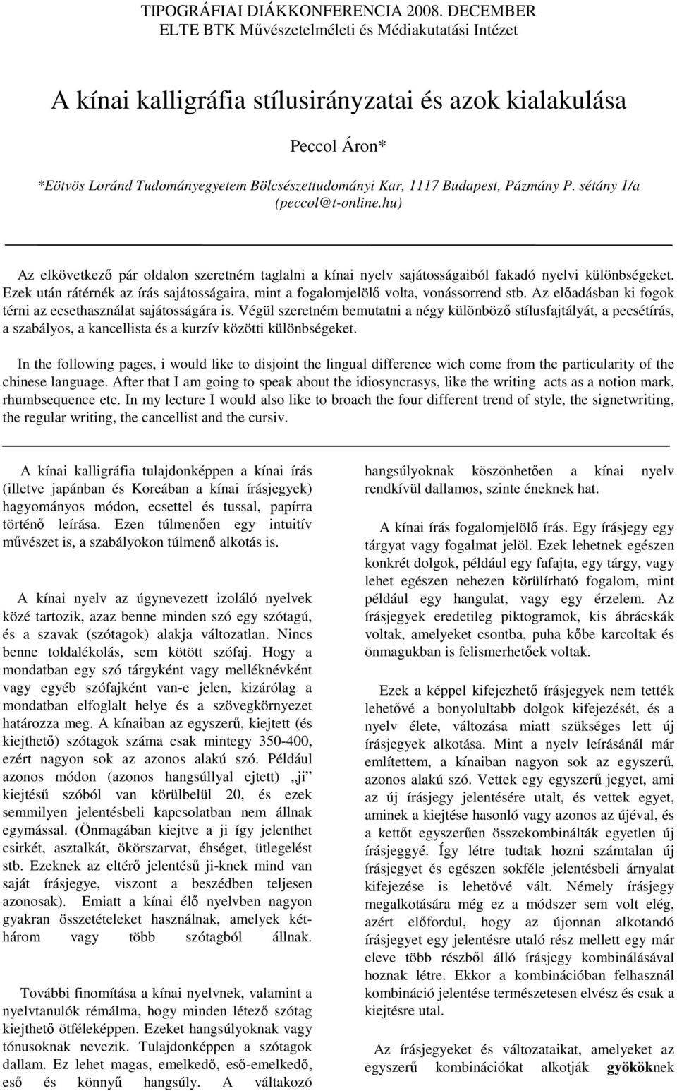 Ezek után rátérnék az írás sajátosságaira, mint a fogalomjelölı volta, vonássorrend stb. Az elıadásban ki fogok térni az ecsethasználat sajátosságára is.