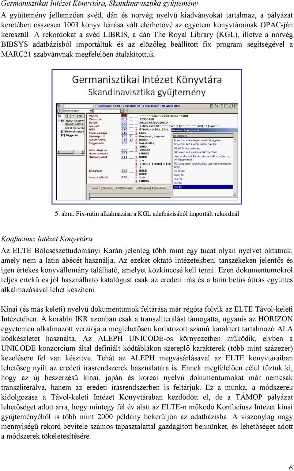 A rekordokat a svéd LIBRIS, a dán The Royal Library (KGL), illetve a norvég BIBSYS adatbázisból importáltuk és az előzőleg beállított fix program segítségével a MARC21 szabványnak megfelelően