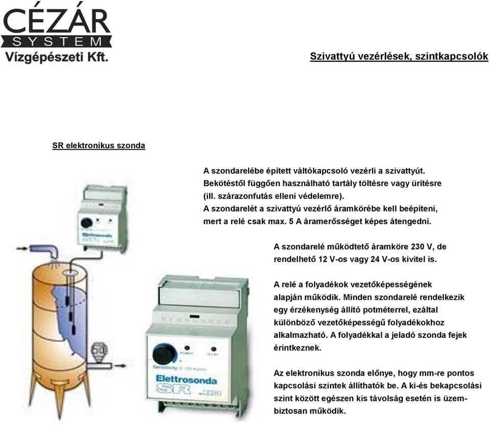 A szondarelé működtető áramköre 230 V, de rendelhető 12 V-os vagy 24 V-os kivitel is. A relé a folyadékok vezetőképességének alapján működik.