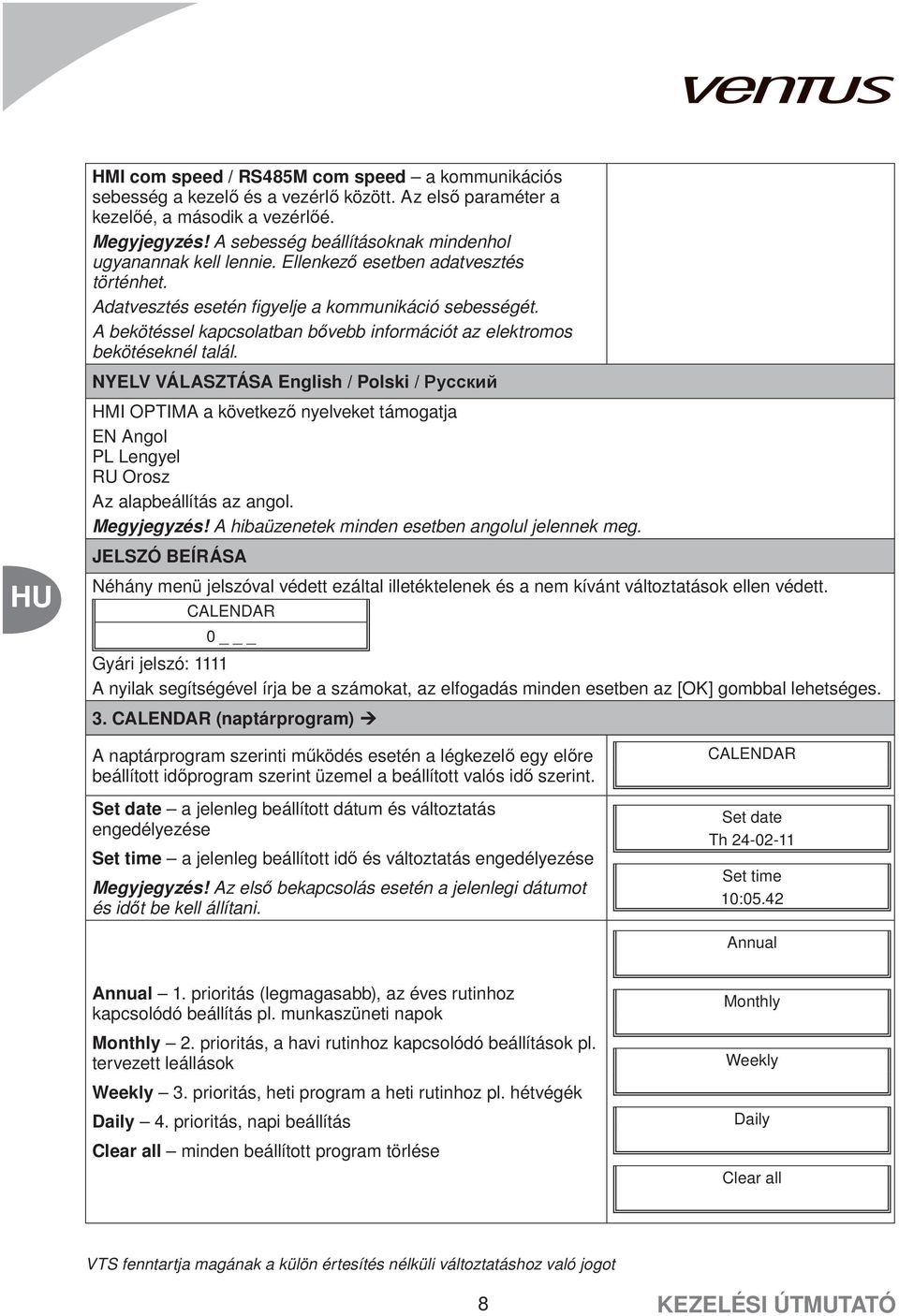 A bekötéssel kapcsolatban bővebb információt az elektromos bekötéseknél talál.