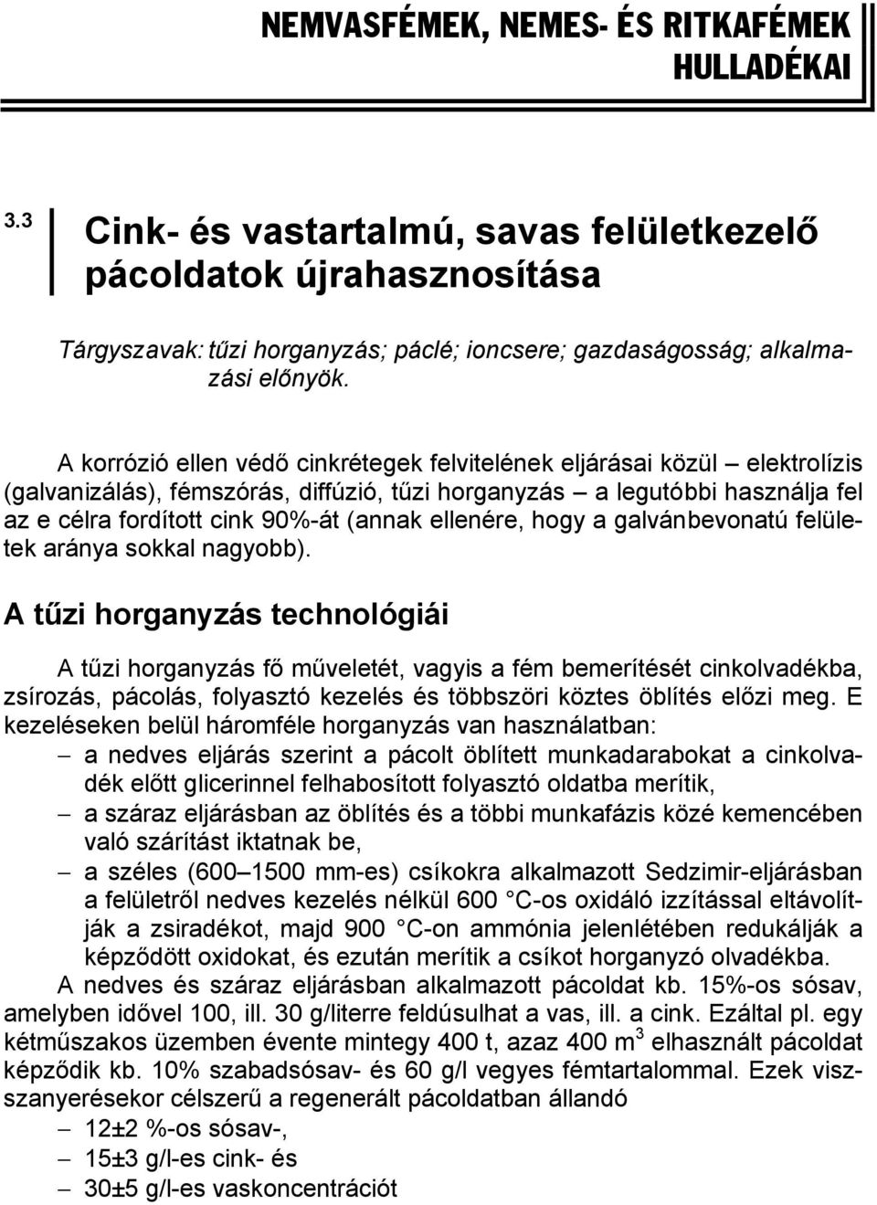 A korrózió ellen védő cinkrétegek felvitelének eljárásai közül elektrolízis (galvanizálás), fémszórás, diffúzió, tűzi horganyzás a legutóbbi használja fel az e célra fordított cink 90%-át (annak