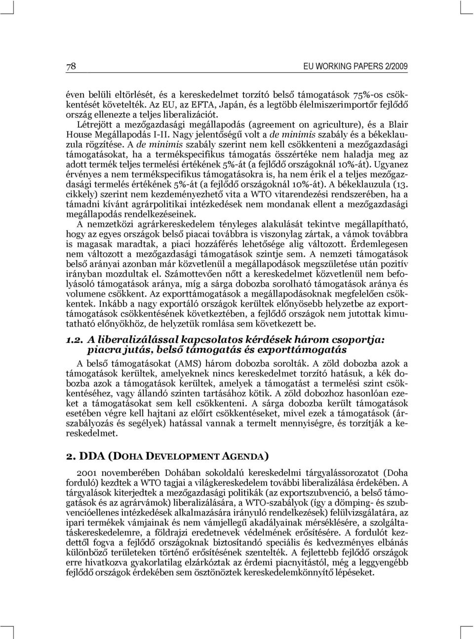 Létrejött a mezőgazdasági megállapodás (agreement on agriculture), és a Blair House Megállapodás I-II. Nagy jelentőségű volt a de minimis szabály és a békeklauzula rögzítése.