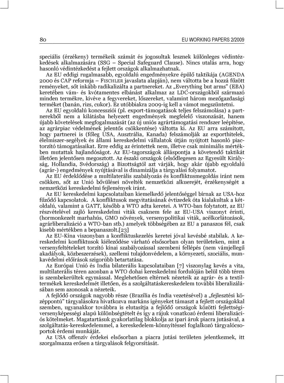 Az EU eddigi rugalmasabb, egyoldalú engedményekre épülő taktikája (AGENDA 2000 és CAP reformja FISCHLER javaslata alapján), nem váltotta be a hozzá fűzött reményeket, sőt inkább radikalizálta a