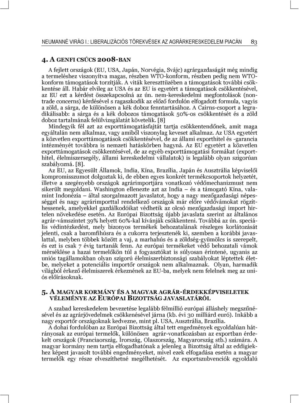 torzítják. A viták kereszttüzében a támogatások további csökkentése áll. Habár elvileg az USA és az EU is egyetért a támogatások csökkentésével, az EU ezt a kérdést összekapcsolná az ún.