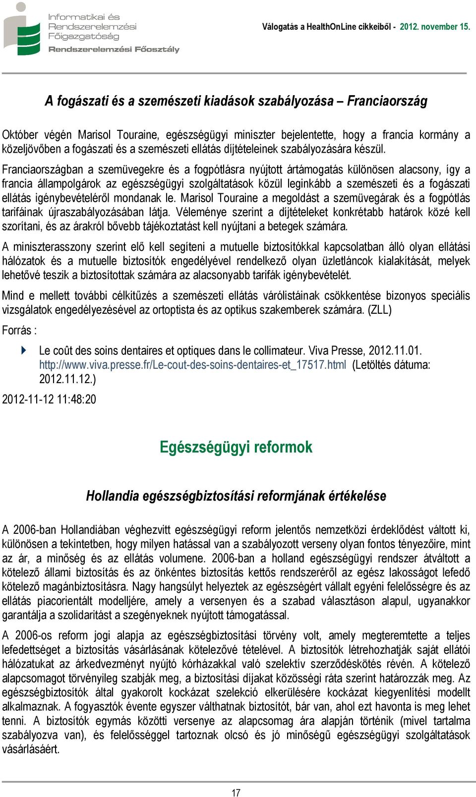 Franciaországban a szemüvegekre és a fogpótlásra nyújtott ártámogatás különösen alacsony, így a francia állampolgárok az egészségügyi szolgáltatások közül leginkább a szemészeti és a fogászati