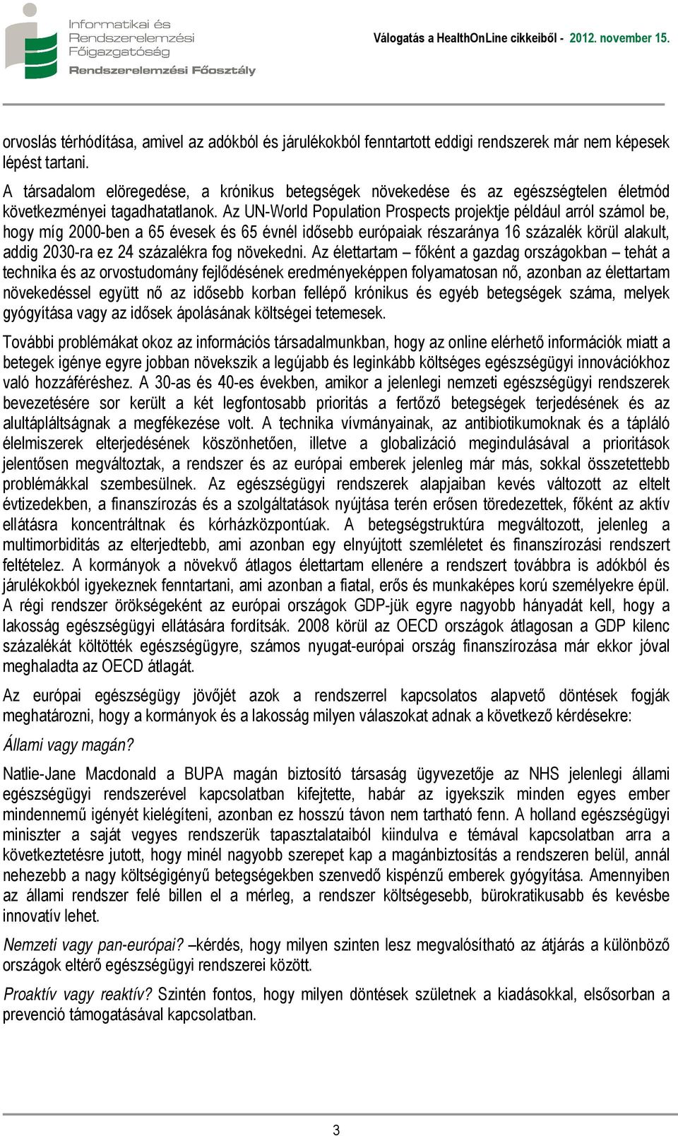 Az UN-World Population Prospects projektje például arról számol be, hogy míg 2000-ben a 65 évesek és 65 évnél idősebb európaiak részaránya 16 százalék körül alakult, addig 2030-ra ez 24 százalékra