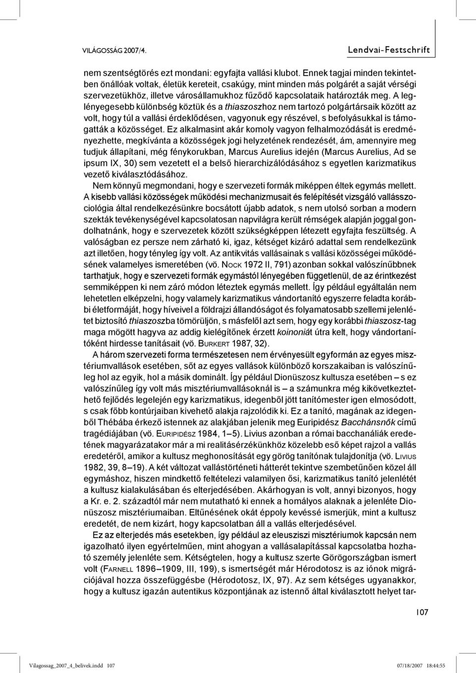 A leglényegesebb különbség köztük és a thiaszoszhoz nem tartozó polgártársaik között az volt, hogy túl a vallási érdeklődésen, vagyonuk egy részével, s befolyásukkal is támogatták a közösséget.