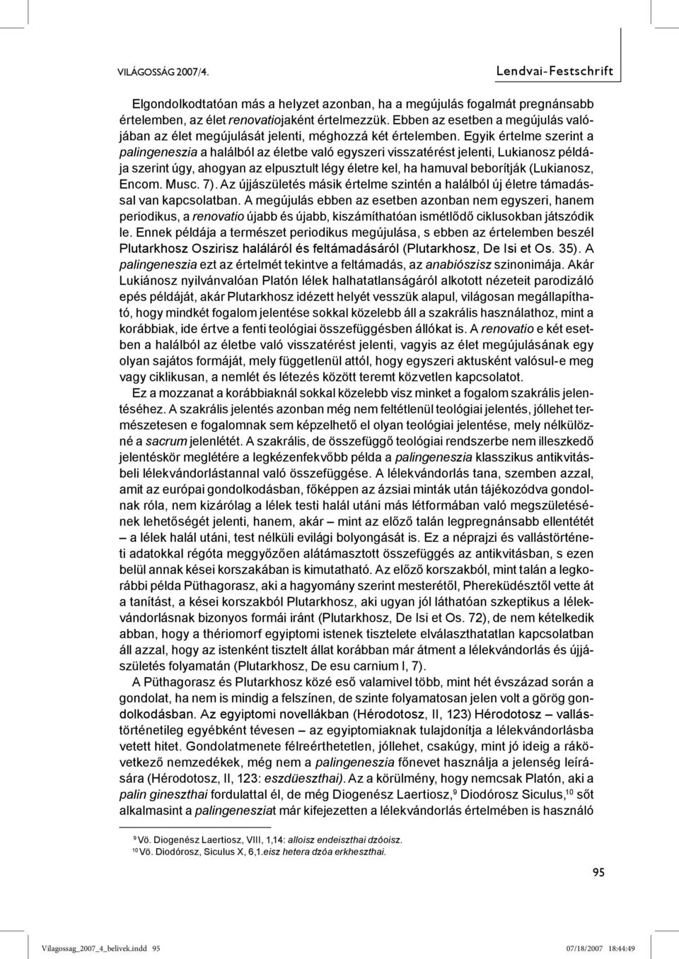 Egyik értelme szerint a palingeneszia a halálból az életbe való egyszeri visszatérést jelenti, Lukianosz példája szerint úgy, ahogyan az elpusztult légy életre kel, ha hamuval beborítják (Lukianosz,