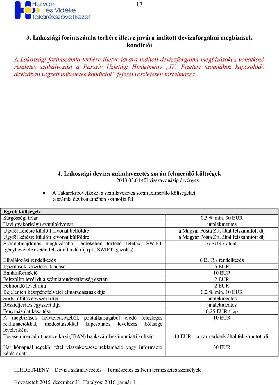 Lakossági deviza számlavezetés során felmerülő költségek 2013.03.04től visszavonásig érvényes. A Takarékszövetkezet a számlavezetés során felmerülő költségeket a számla devizanemében számolja fel.