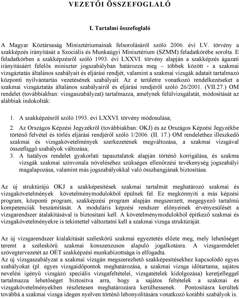 törvény alapján a szakképzés ágazati irányításáért felelős miniszter jogszabályban határozza meg többek között - a szakmai vizsgáztatás általános szabályait és eljárási rendjét, valamint a szakmai