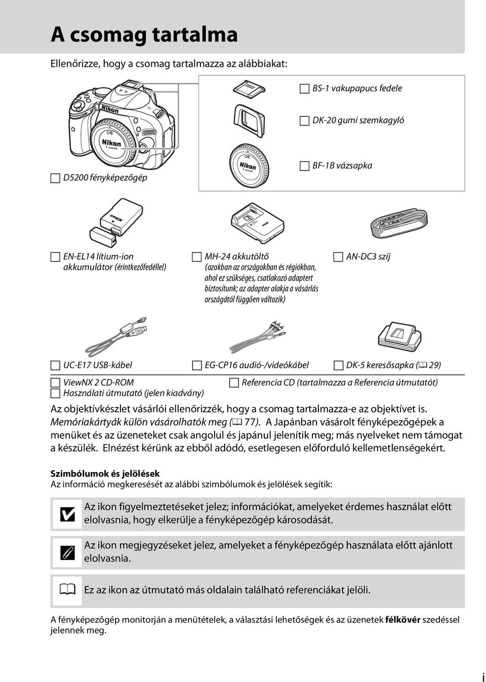 UC-E17 USB-kábel EG-CP16 audió-/videókábel DK-5 keresősapka (0 29) ViewNX 2 CD-ROM Használati útmutató (jelen kiadvány) Az objektívkészlet vásárlói ellenőrizzék, hogy a csomag tartalmazza-e az