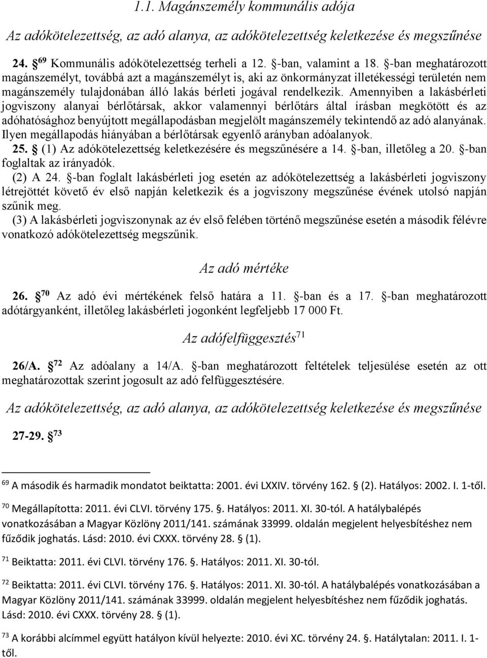 Amennyiben a lakásbérleti jogviszony alanyai bérlőtársak, akkor valamennyi bérlőtárs által írásban megkötött és az adóhatósághoz benyújtott megállapodásban megjelölt magánszemély tekintendő az adó
