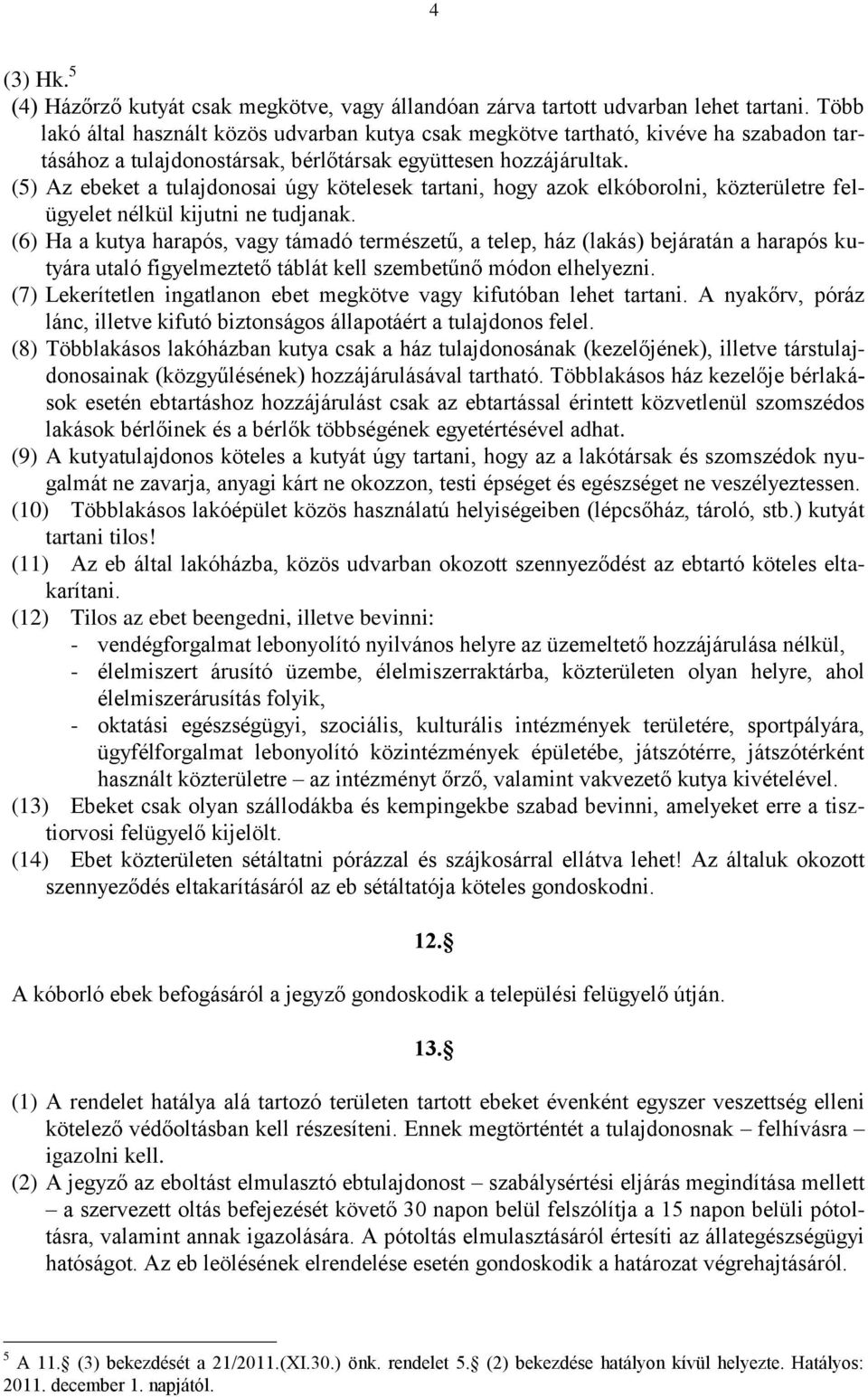 (5) Az ebeket a tulajdonosai úgy kötelesek tartani, hogy azok elkóborolni, közterületre felügyelet nélkül kijutni ne tudjanak.