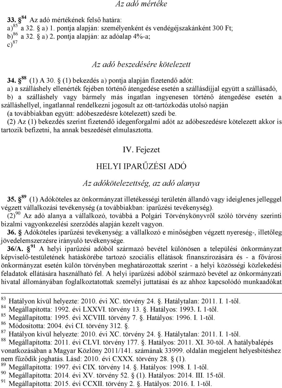 (1) bekezdés a) pontja alapján fizetendő adót: a) a szálláshely ellenérték fejében történő átengedése esetén a szállásdíjjal együtt a szállásadó, b) a szálláshely vagy bármely más ingatlan ingyenesen