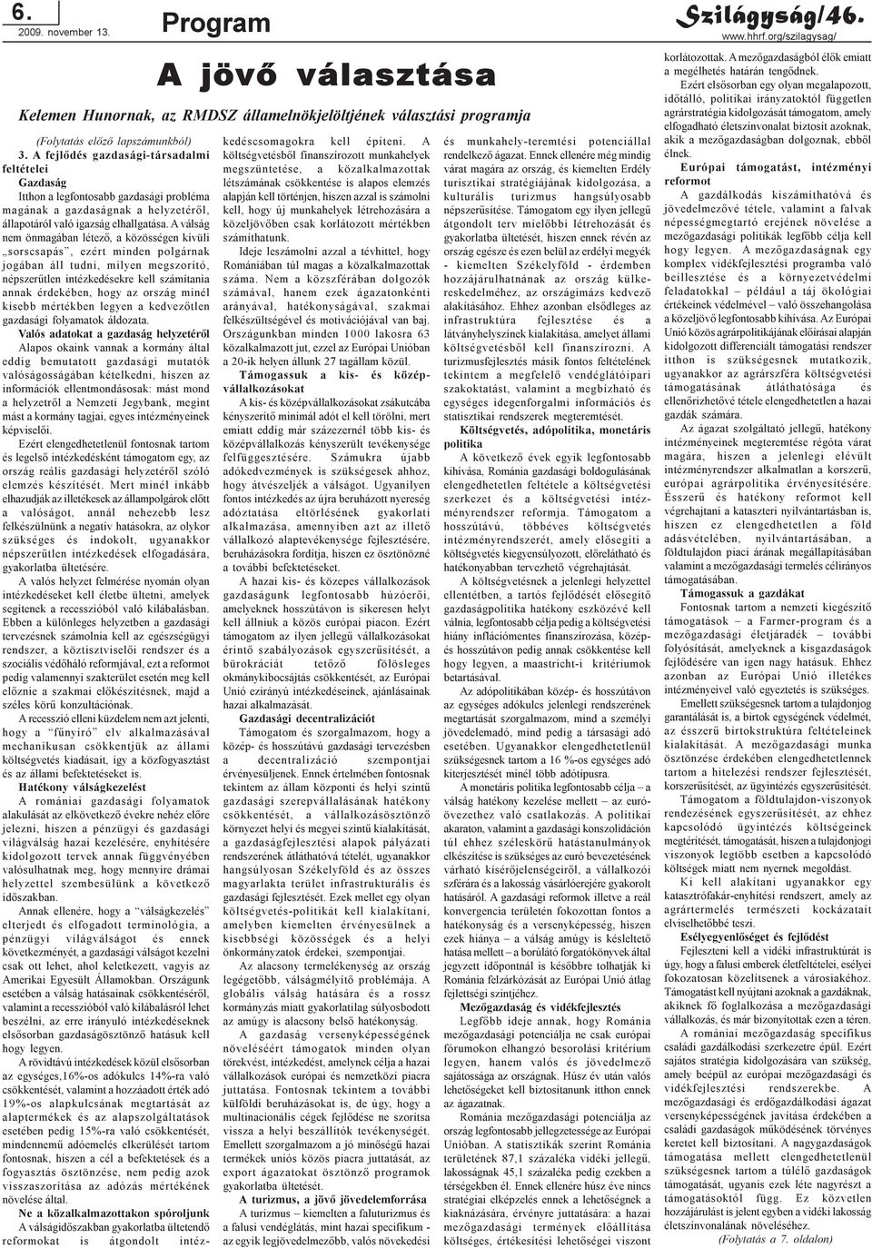 A válság nem önmagában létezõ, a közösségen kívüli sorscsapás, ezért minden polgárnak jogában áll tudni, milyen megszorító, népszerûtlen intézkedésekre kell számítania annak érdekében, hogy az ország