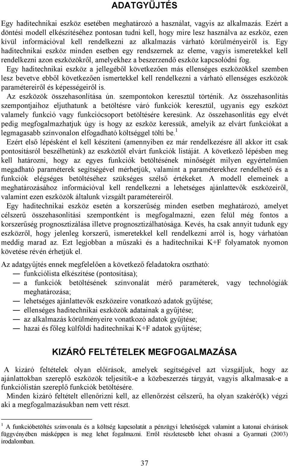 Egy haditechnikai eszköz minden esetben egy rendszernek az eleme, vagyis ismeretekkel kell rendelkezni azon eszközökről, amelyekhez a beszerzendő eszköz kapcsolódni fog.
