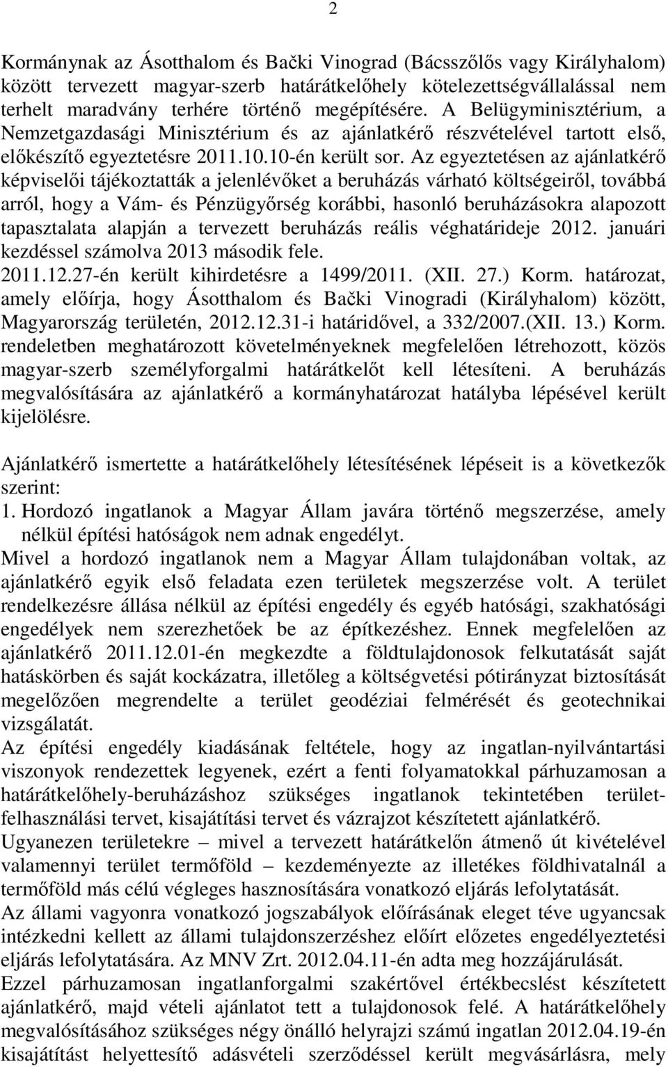 Az egyeztetésen az ajánlatkérı képviselıi tájékoztatták a jelenlévıket a beruházás várható költségeirıl, továbbá arról, hogy a Vám- és Pénzügyırség korábbi, hasonló beruházásokra alapozott