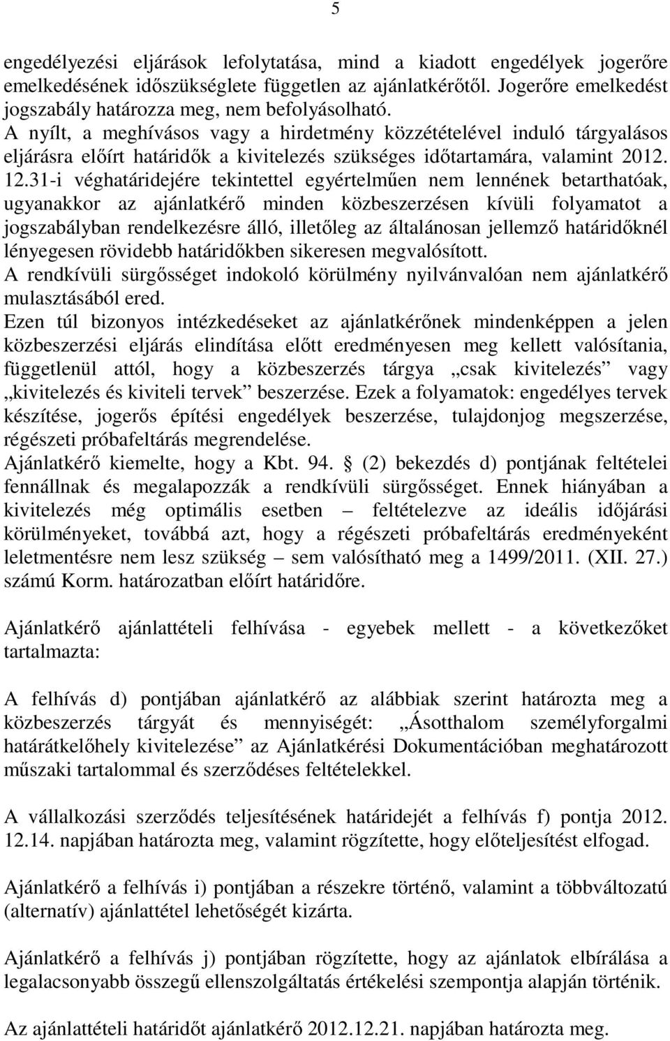 31-i véghatáridejére tekintettel egyértelmően nem lennének betarthatóak, ugyanakkor az ajánlatkérı minden közbeszerzésen kívüli folyamatot a jogszabályban rendelkezésre álló, illetıleg az általánosan